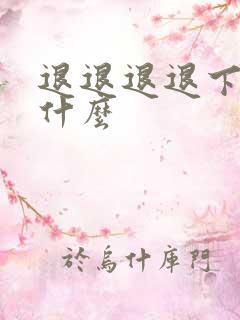 退退退退下讲的什么