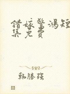 错嫁惊鸿短剧全集免费