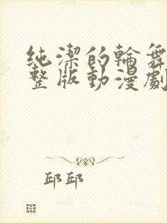 纯洁的轮舞曲完整版动漫剧情