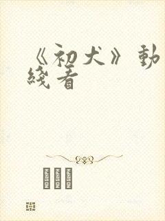 《初犬》动漫在线看