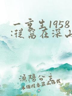 一重生1958:从窝在深山打猎开始
