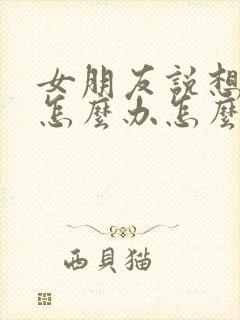 女朋友说想我了怎么办怎么回复她