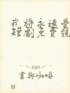 我将永远爱着你短剧免费观看全集