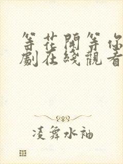 等花开等你归短剧在线观看最新章节列表