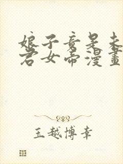 娘子竟是未来暴君女帝漫画全集免费观看免费