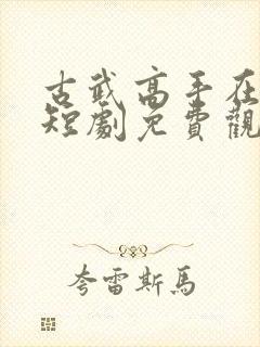 古武高手在都市短剧免费观看