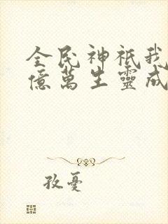 全民神祇我献祭亿万生灵成神txt下载