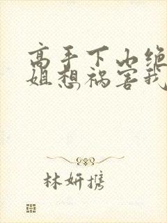 高手下山绝美师姐想祸害我大结局最新章节