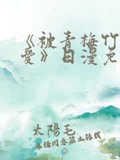 《被青梅竹马宠爱》日漫免费阅读未