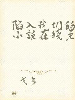 陷入我们的热恋小说在线免费观看