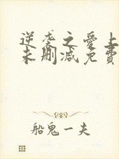 逆袭之爱上情敌未删减免费观看