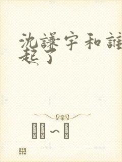 沈谦宇和谁在一起了