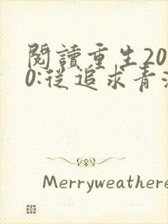 阅读重生2000:从追求青涩校花同桌开始全文