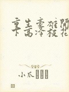 重生豪雄开局拿下高冷校花