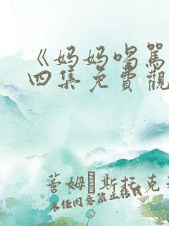 《妈妈喝骂》第四集免费观看