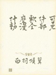 什么软件可以看动漫全部免费