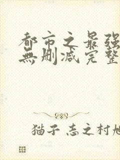 都市之最强狂兵无删减完整版