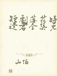 短剧落花时节又逢君全集免费