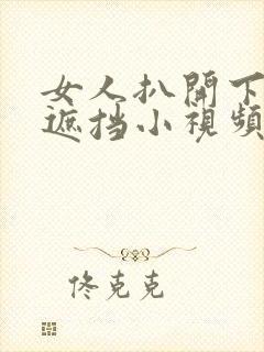 女人扒开下体无遮挡小视频