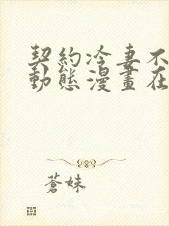 契约冷妻不好惹动态漫画在哪看