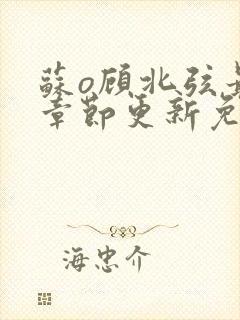 苏o顾北弦最新章节更新免费