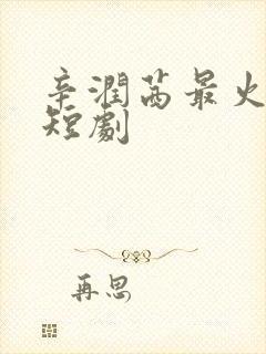 辛润茜最火十部短剧