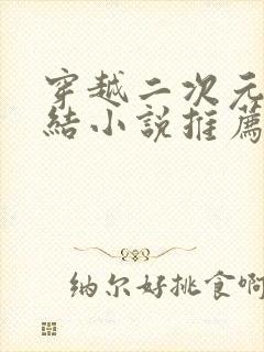 穿越二次元类完结小说推荐