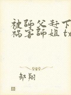 被师父赶下山去祸害师姐 txt全本