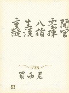 重生八零开局和糙汉指挥官闪婚了