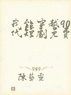 我能穿越90年代短剧免费观看