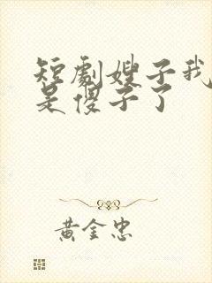 短剧嫂子我真不是傻子了