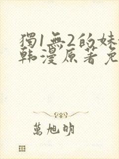 独1无2的妹妹韩漫原著免费阅读