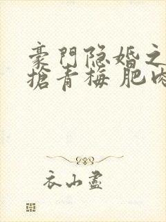 豪门隐婚之竹马抢青梅 肥肉拜拜