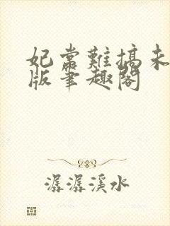 妃常难搞未删减版笔趣阁