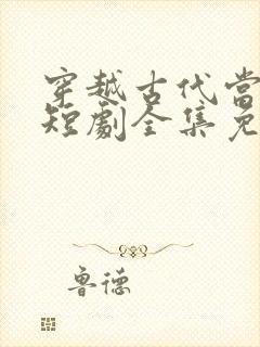 穿越古代当太子短剧全集免费观看