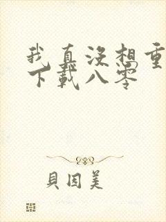 我真没想重生啊下载八零