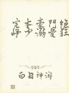 完本豪门绝宠之峥少溺爱狂妻