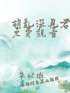 胡乱深见君全集免费观看