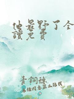 他最野了全文阅读免费