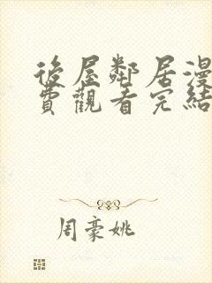 后屋邻居漫画免费观看完结下拉式