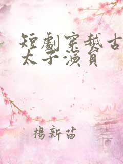 短剧穿越古代当太子演员