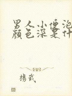 男人小便泡沫多颜色深是什么原因