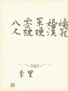 八零军婚娇软美人被硬汉宠上天免费阅读