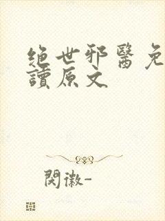 绝世邪医免费阅读原文