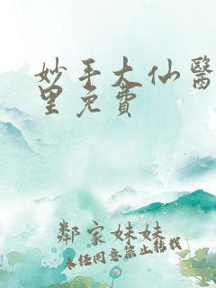 妙手大仙医陈万里免费