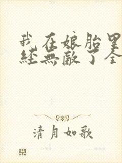 我在娘胎里就已经无敌了全文免费阅读