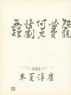 无情何必怨相逢短剧免费观看全集