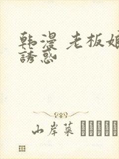 韩漫 老板娘的诱惑