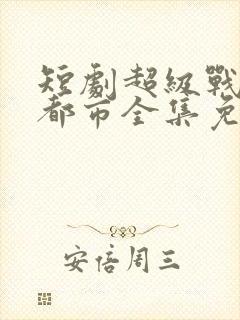 短剧超级战神在都市全集免费观看