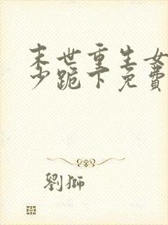 末世重生女王帝少跪下免费阅读